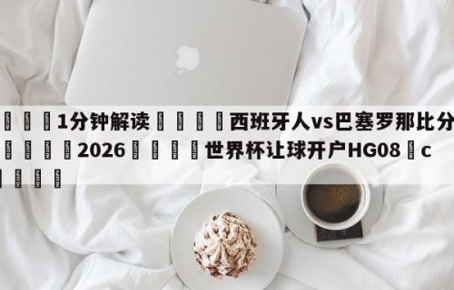 💦1分钟解读👇西班牙人vs巴塞罗那比分预测👇2026🍏世界杯让球开户HG08•cc💯
